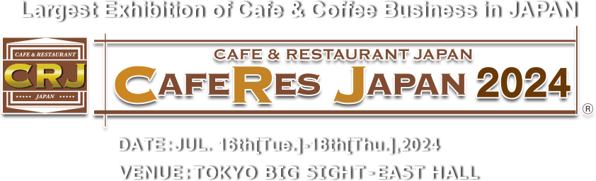 The Largest Cafes, Bakeries and Restaurants Industry Exhibition in Japan CAFERES JAPAN 2024　DATE:JUL. 16th[Tue.]-18th[Thu.],2024 VENUE:TOKYO BIG SIGHT – EAST HALL