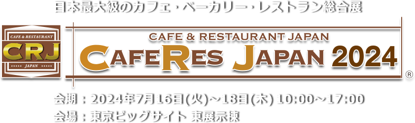 日本最大級のカフェ・ベーカリー・レストラン総合展 CAFERES JAPAN 2024　会期：2024年7⽉16⽇（火）・17⽇（水）・18⽇（⽊） 会場：東京ビッグサイト 東展示棟