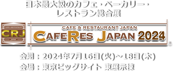 日本最大級のカフェ・ベーカリー・レストラン総合展 CAFERES JAPAN 2023　会期：2023年8⽉2⽇（⽔）・3⽇（⽊）・4⽇（⾦） 会場：東京ビッグサイト 東展示棟