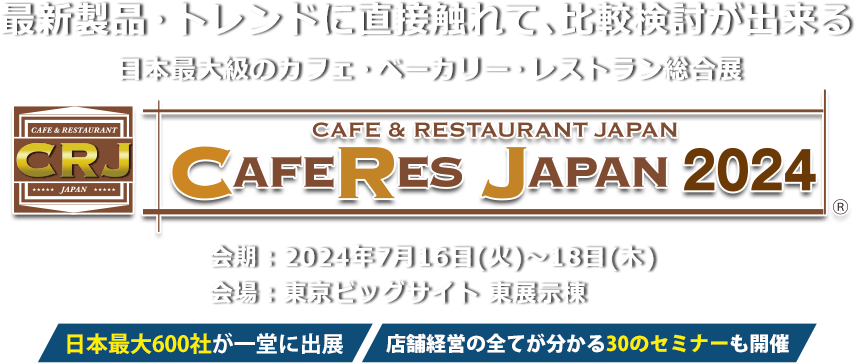日本最大級のカフェ・ベーカリー・レストラン総合展 CAFERES JAPAN 2023　会期：2023年8⽉2⽇（⽔）・3⽇（⽊）・4⽇（⾦） 会場：東京ビッグサイト 東展示棟