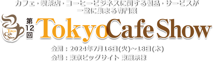 カフェ・喫茶店・コーヒービジネスに関する製品・サービスが一堂に集まる専門展 第12回Tokyo Cafe Show　会期：2024年7⽉16⽇（火）・17⽇（水）・18⽇（⽊） 会場：東京ビッグサイト 東展示棟
