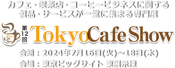 カフェ・喫茶店・コーヒービジネスに関する製品・サービスが一堂に集まる専門展 第12回Tokyo Cafe Show　会期：2024年7⽉16⽇（火）・17⽇（水）・18⽇（⽊） 会場：東京ビッグサイト 東展示棟