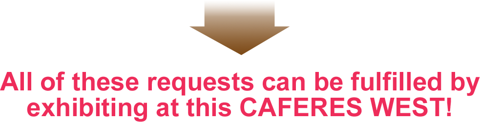 All of these requests can be fulfilled by exhibiting at CAFERES WEST!