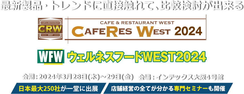 西日本最大級のカフェ・ベーカリー・レストラン総合展 CAFERES WEST 2024 / ウェルネスフードWEST 2024　会期：2024年3⽉28⽇(⽊)～29⽇(金) 会場：インテックス大阪 4号館